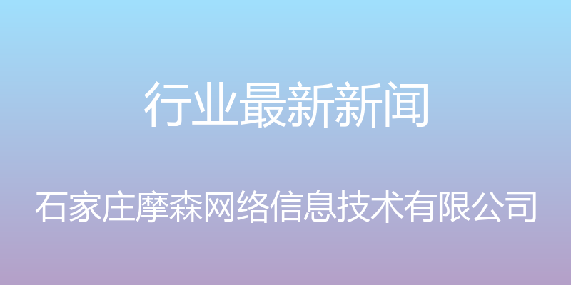 行业最新新闻 - 石家庄摩森网络信息技术有限公司