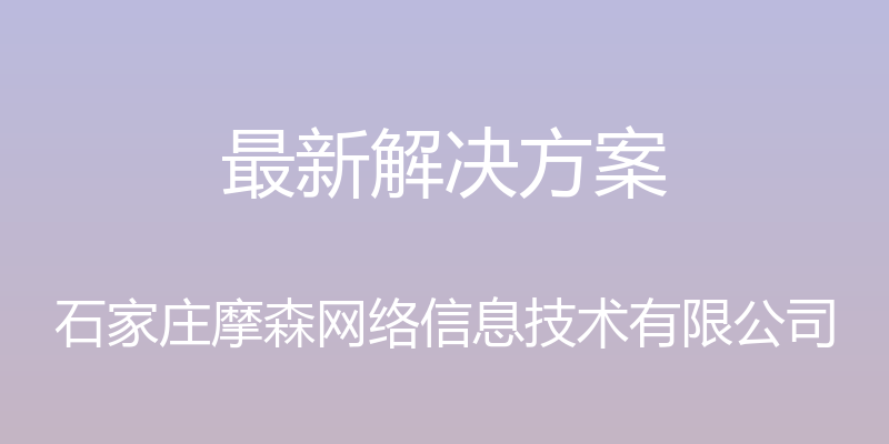 最新解决方案 - 石家庄摩森网络信息技术有限公司