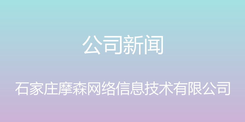 公司新闻 - 石家庄摩森网络信息技术有限公司